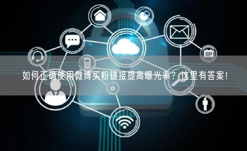 如何正确使用微博买粉链接提高曝光率？这里有答案！