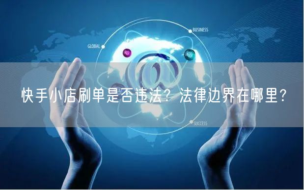 快手小店刷单是否违法？法律边界在哪里？
