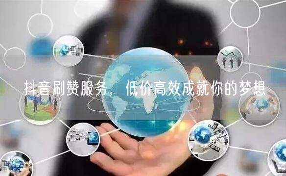 抖音刷赞服务，低价高效成就你的梦想