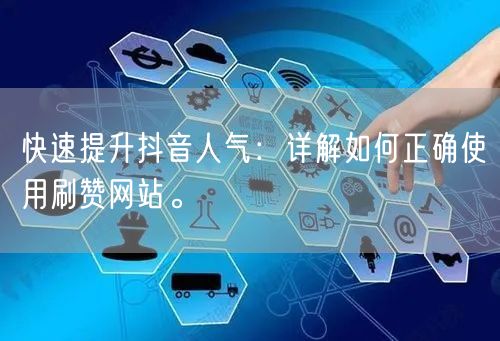 快速提升抖音人气：详解如何正确使用刷赞网站。
