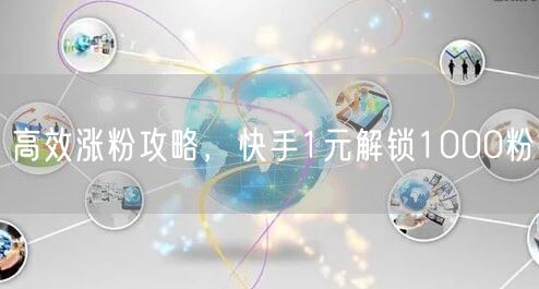 高效涨粉攻略，快手1元解锁1000粉