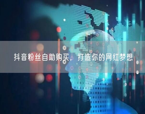 抖音粉丝自助购买，打造你的网红梦想