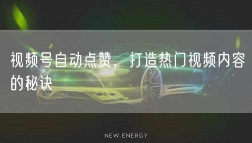 视频号自动点赞，打造热门视频内容的秘诀