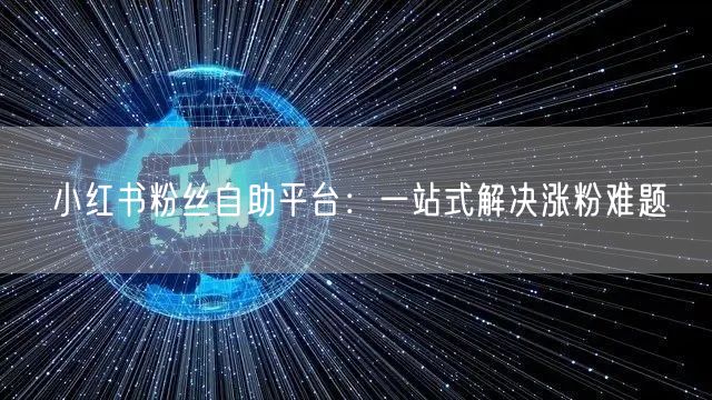 小红书粉丝自助平台：一站式解决涨粉难题