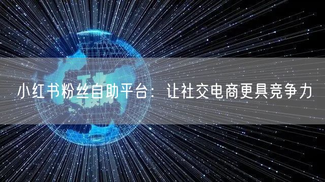 小红书粉丝自助平台：让社交电商更具竞争力