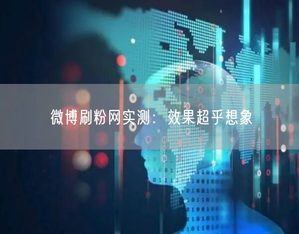 微博刷粉网实测：效果超乎想象