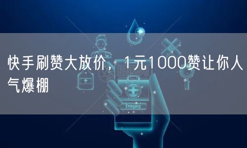 快手刷赞大放价，1元1000赞让你人气爆棚